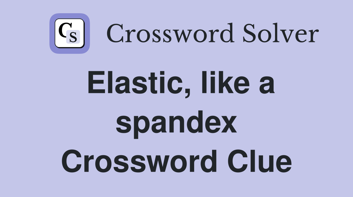 Elastic, like a spandex Crossword Clue