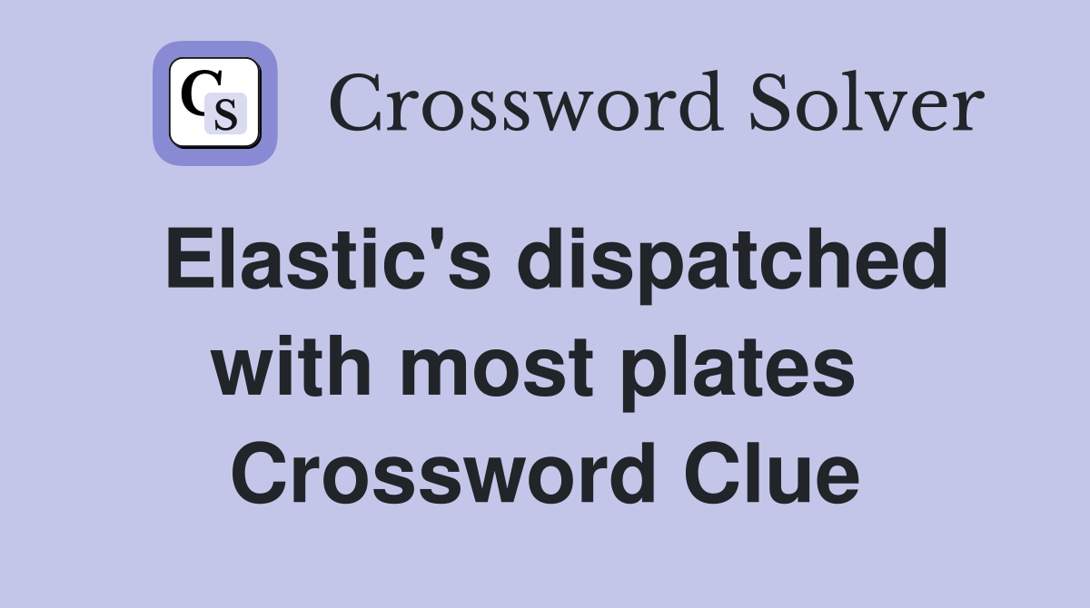 Elastic's dispatched with most plates  Crossword Clue