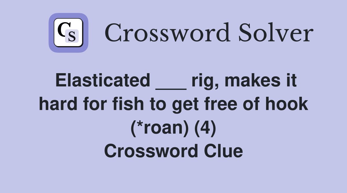 Elasticated ___ rig, makes it hard for fish to get free of hook (*roan) (4) Crossword Clue