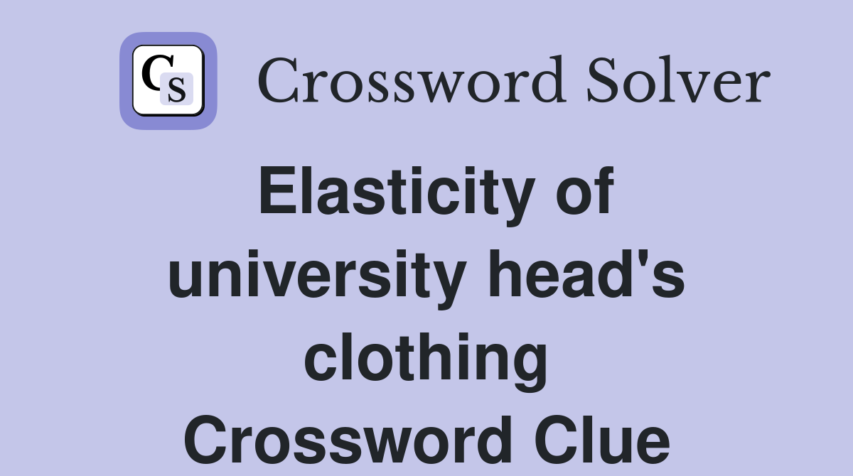 Elasticity of university head's clothing Crossword Clue