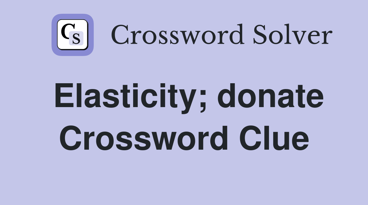 Elasticity; donate Crossword Clue
