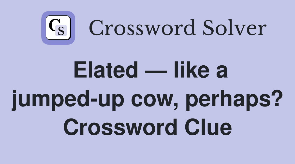 Elated — like a jumped-up cow, perhaps? Crossword Clue