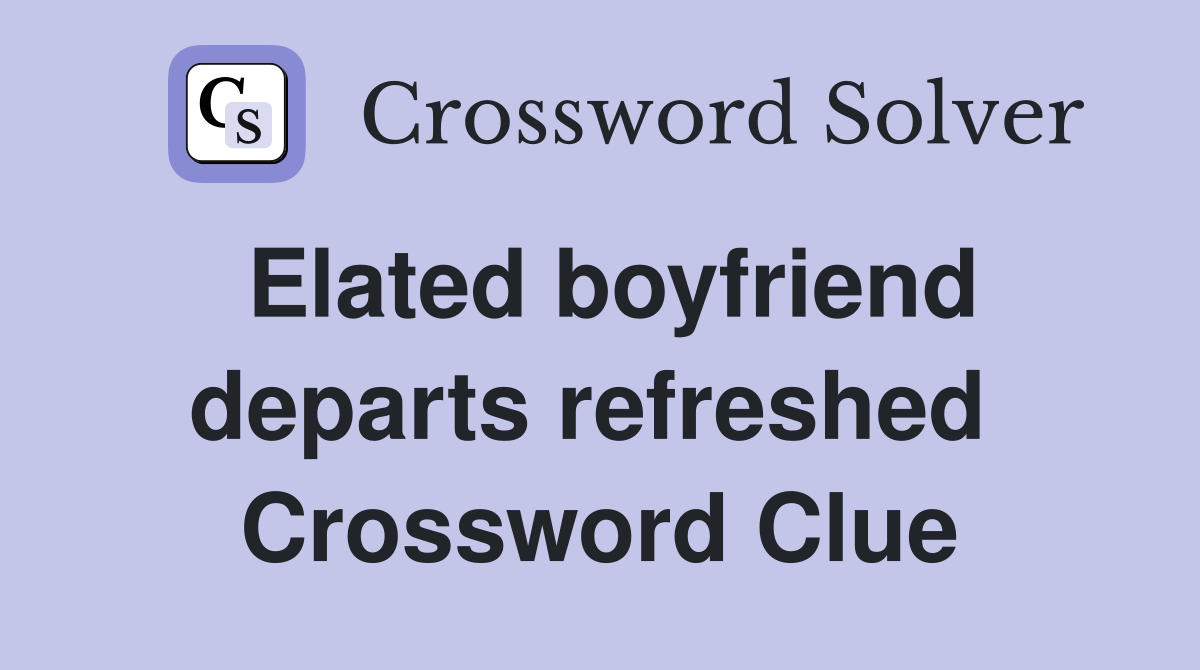 Elated boyfriend departs refreshed  Crossword Clue