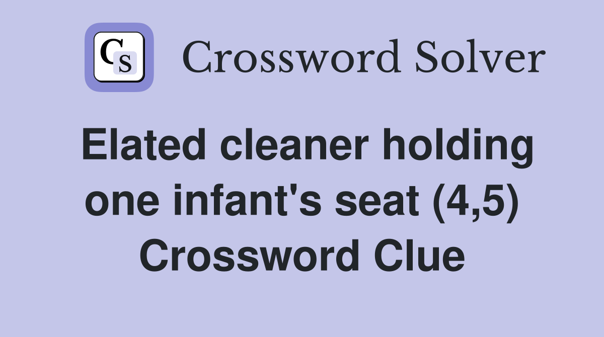 Elated cleaner holding one infant's seat (4,5) Crossword Clue