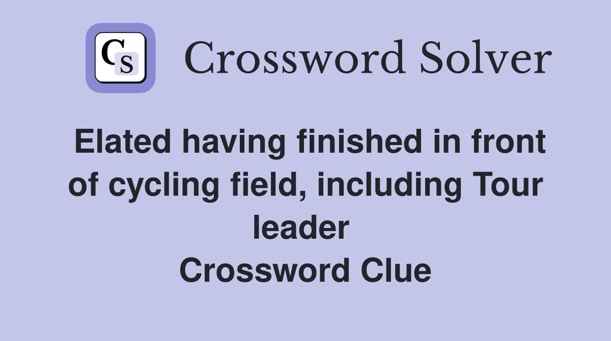 Elated having finished in front of cycling field, including Tour leader  Crossword Clue