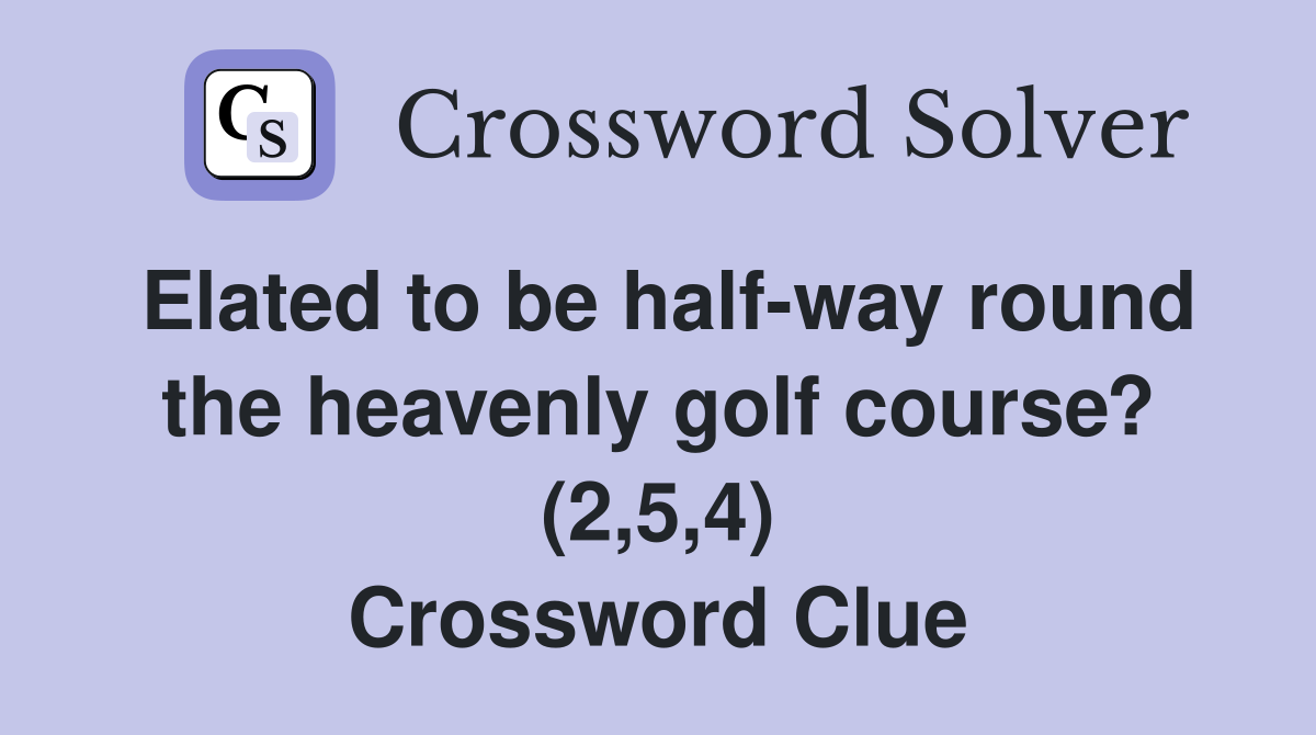 Elated to be half-way round the heavenly golf course? (2,5,4) Crossword Clue