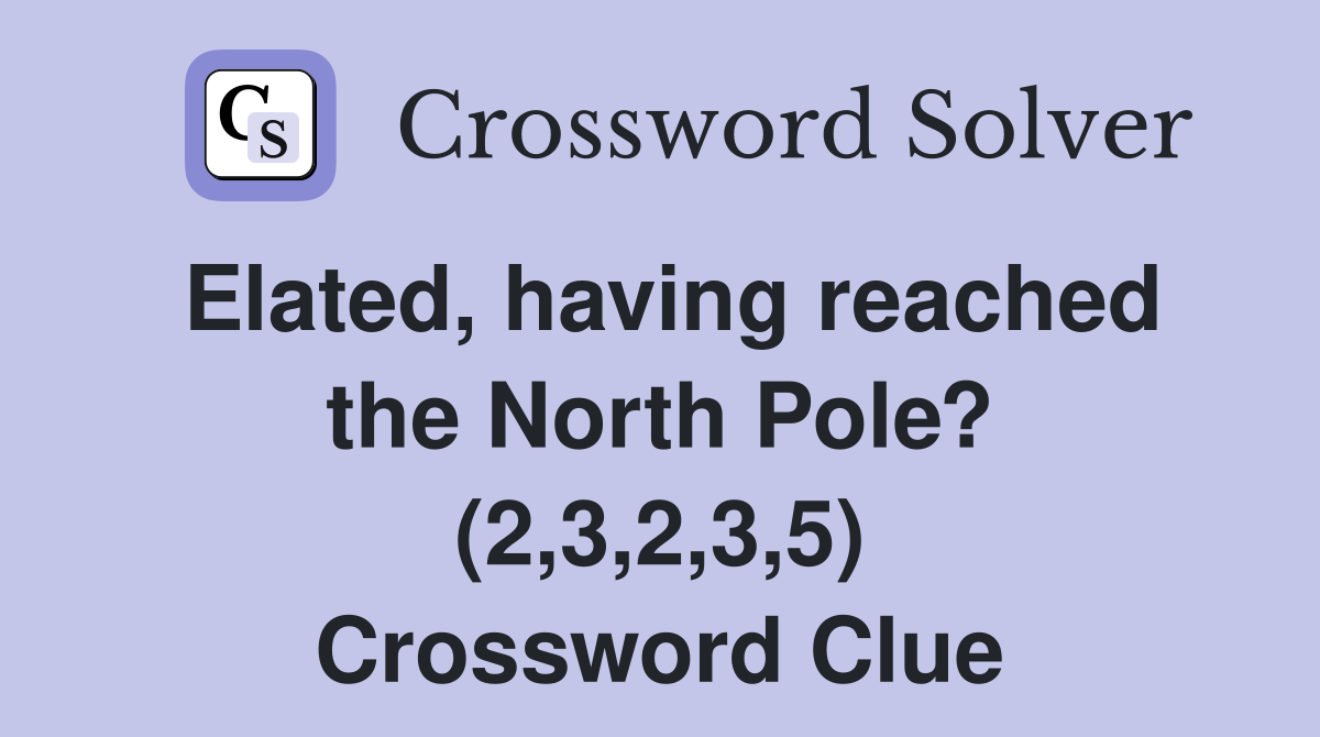 Elated, having reached the North Pole? (2,3,2,3,5) Crossword Clue