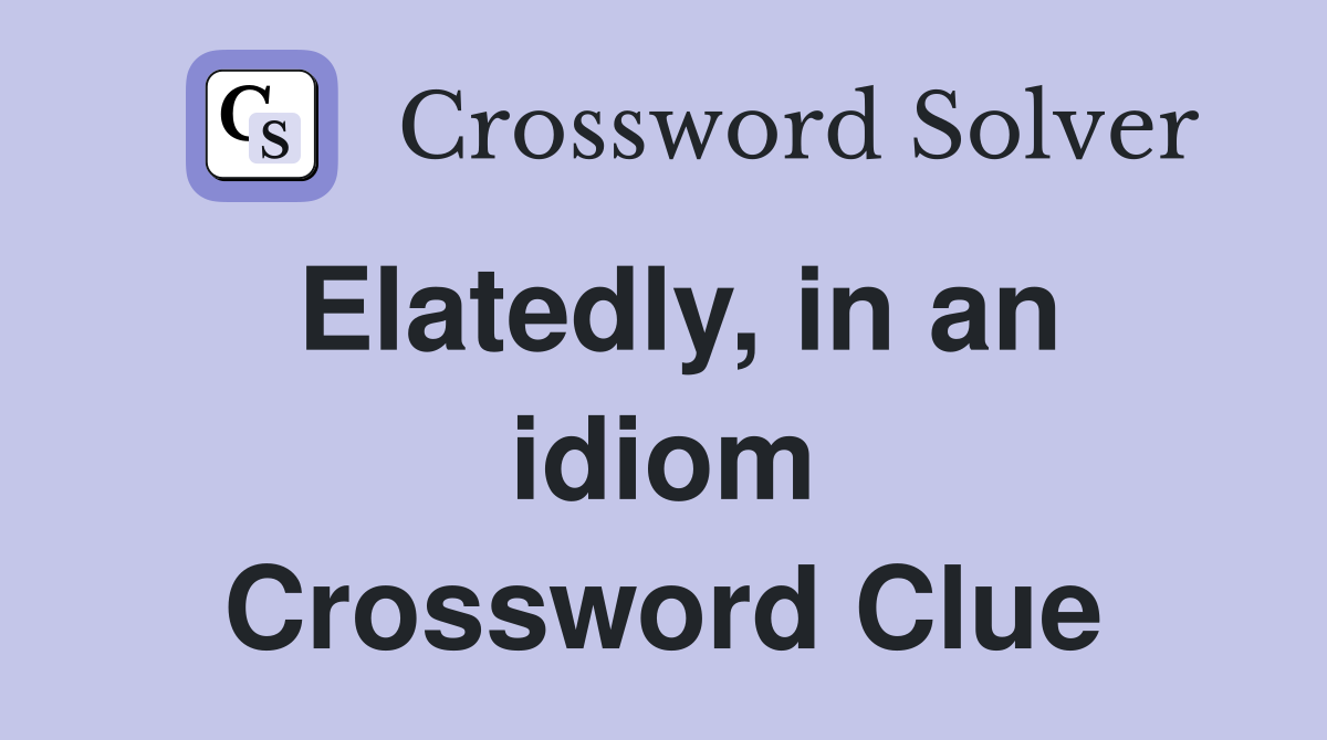 Elatedly, in an idiom Crossword Clue