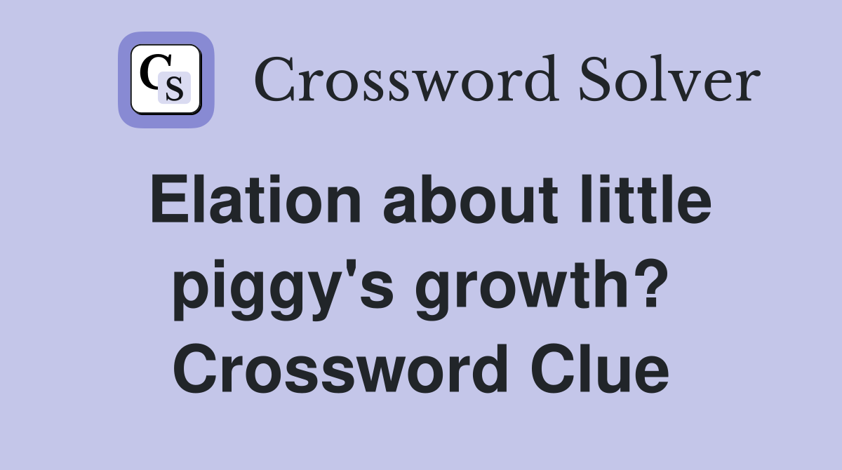 Elation about little piggy's growth? Crossword Clue