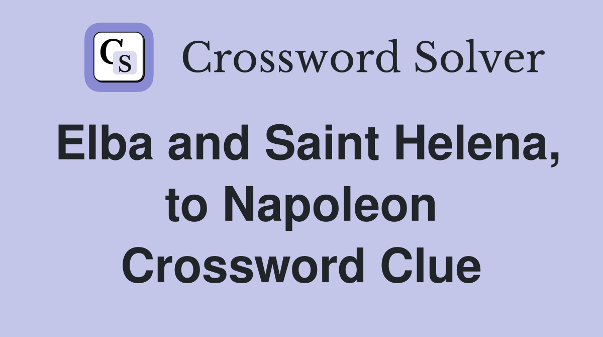 Elba and Saint Helena, to Napoleon Crossword Clue