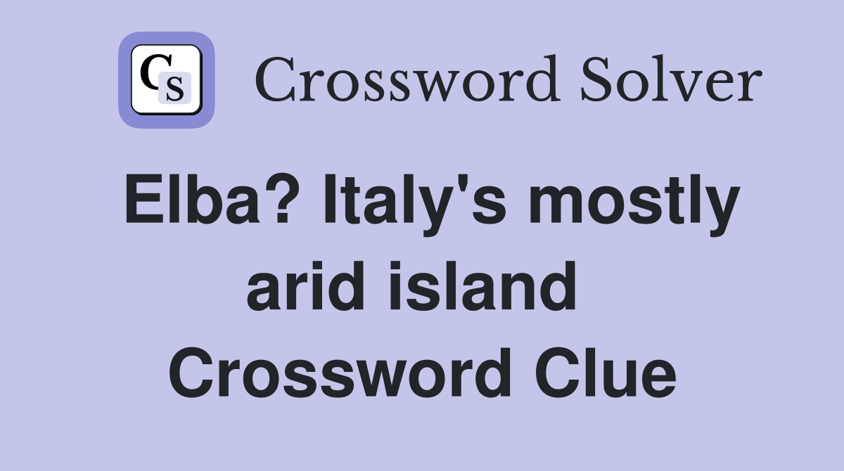 Elba? Italy's mostly arid island  Crossword Clue