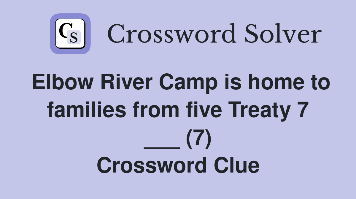 Elbow River Camp is home to families from five Treaty 7 ___ (7) Crossword Clue