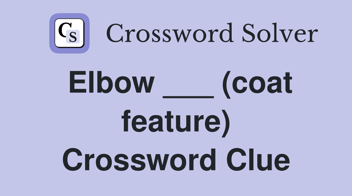 Elbow ___ (coat feature) Crossword Clue