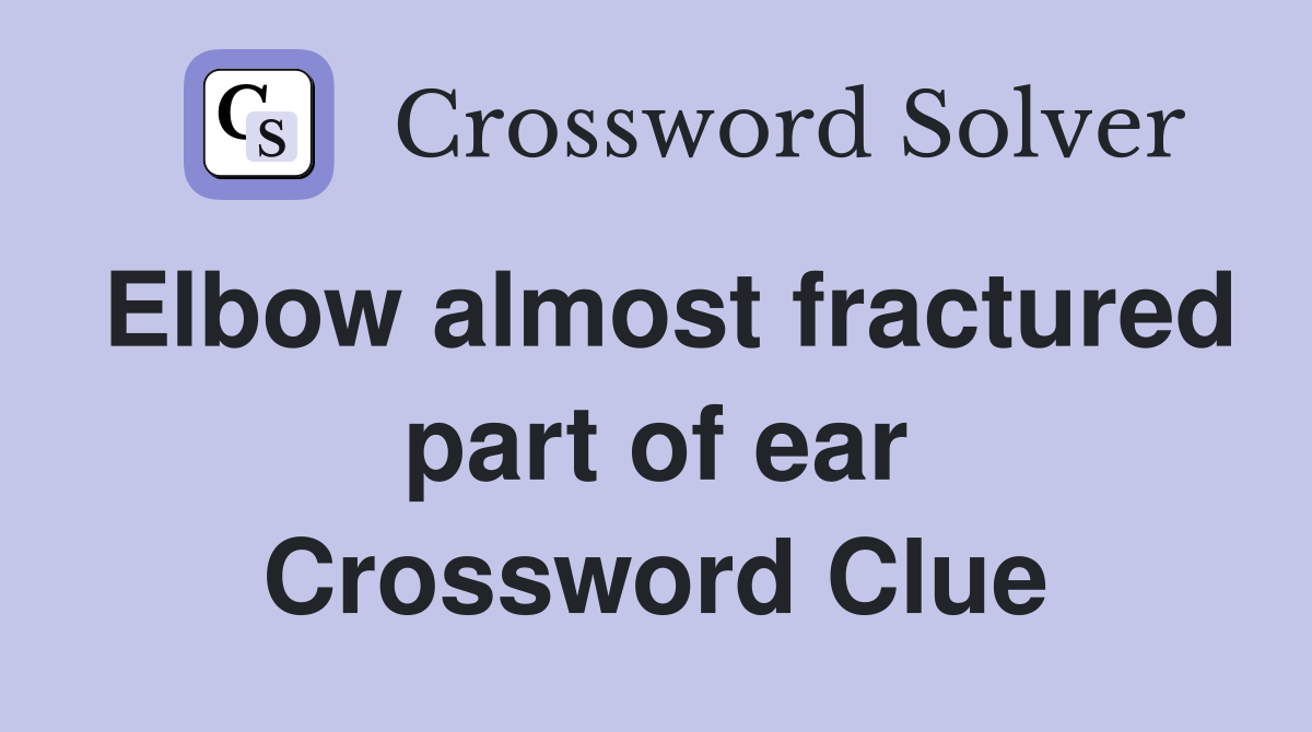 Elbow almost fractured part of ear Crossword Clue