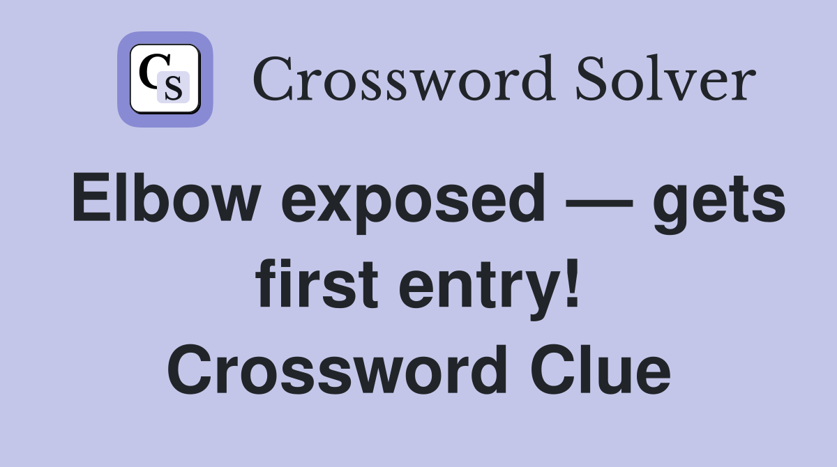 Elbow exposed — gets first entry! Crossword Clue