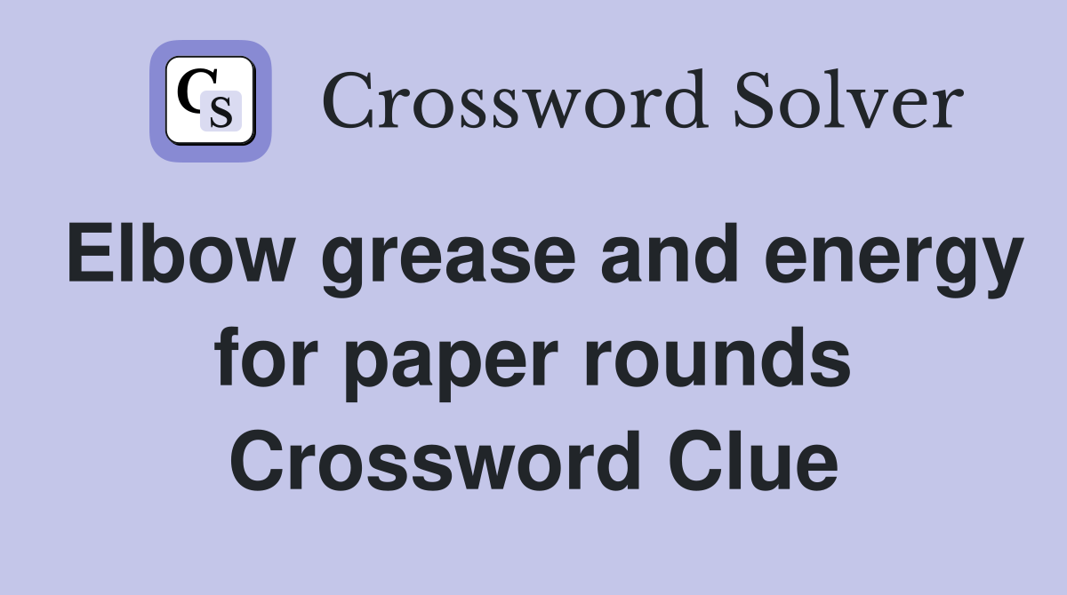 Elbow grease and energy for paper rounds Crossword Clue