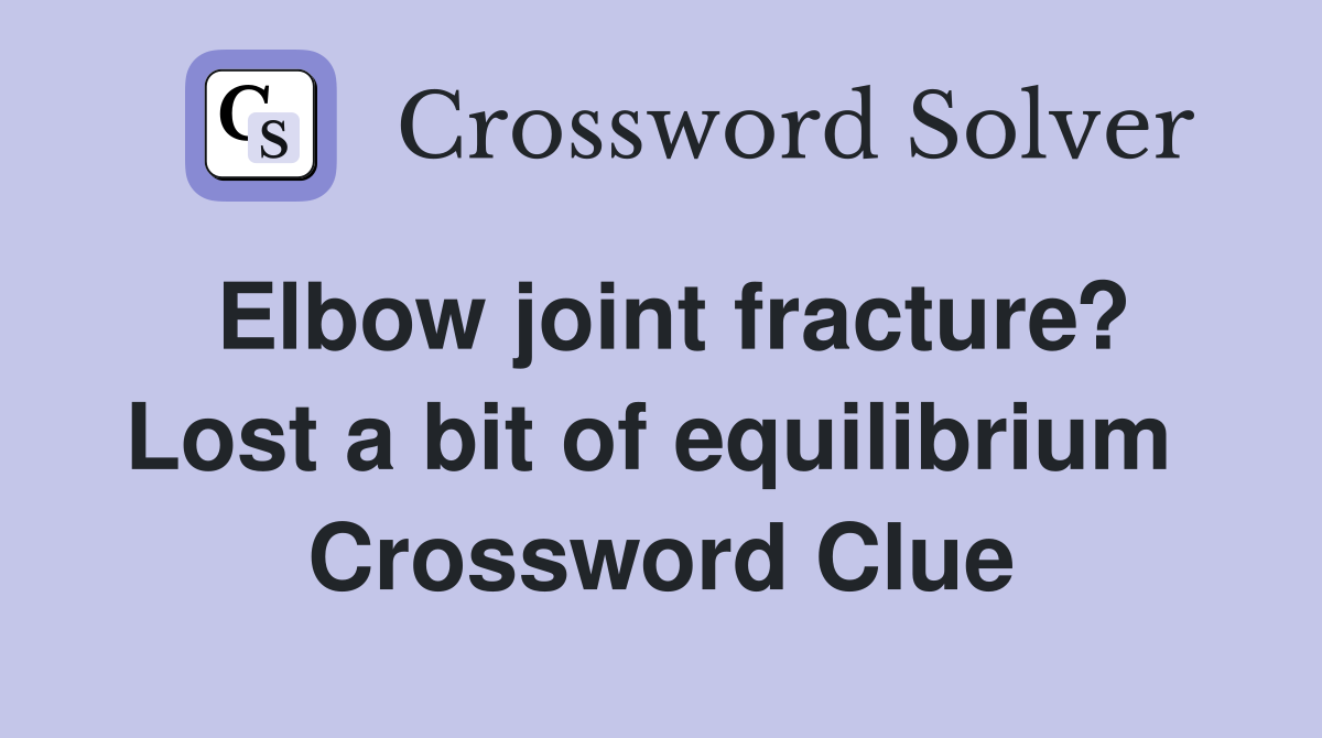 Elbow joint fracture? Lost a bit of equilibrium  Crossword Clue