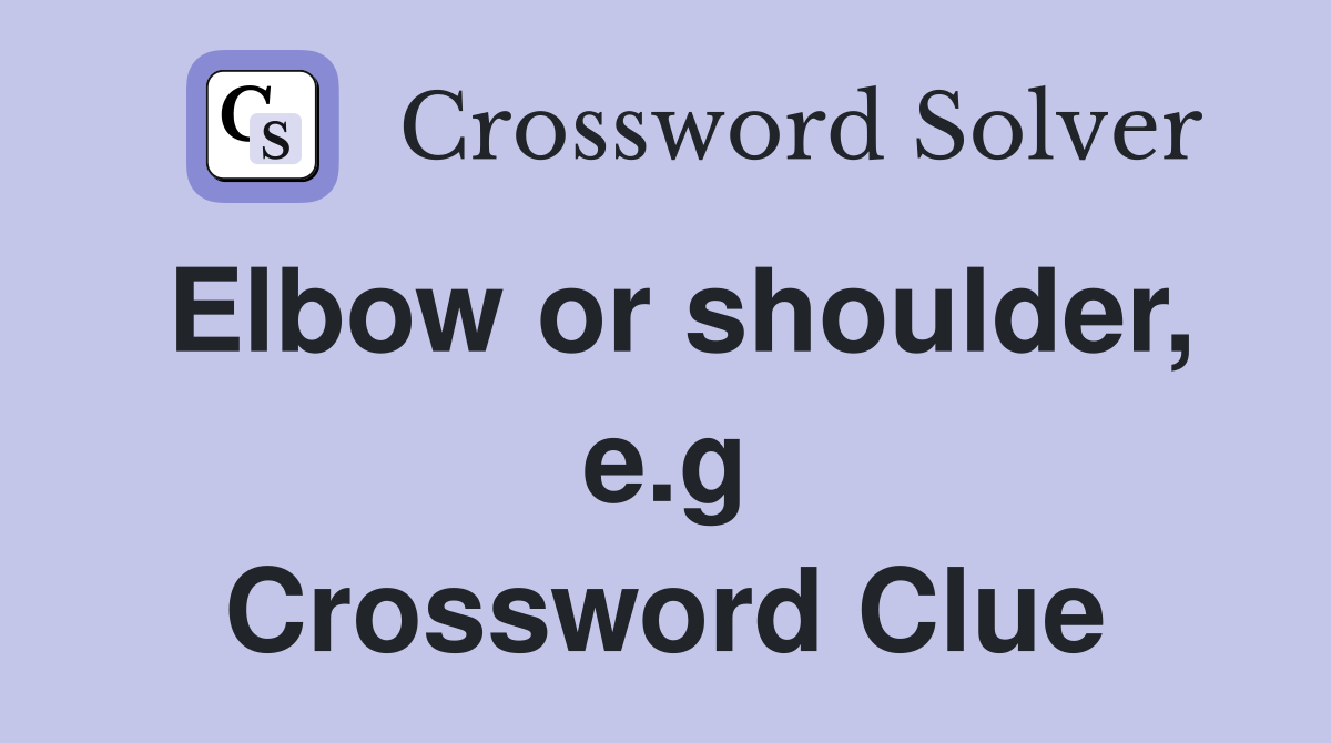 Elbow or shoulder, e.g Crossword Clue