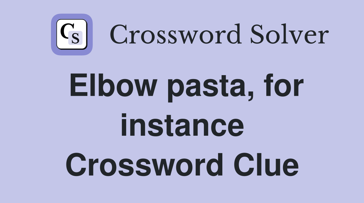 Elbow pasta, for instance Crossword Clue
