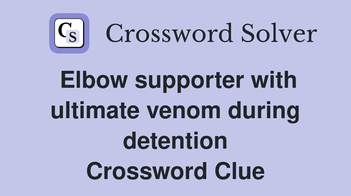 Elbow supporter with ultimate venom during detention Crossword Clue