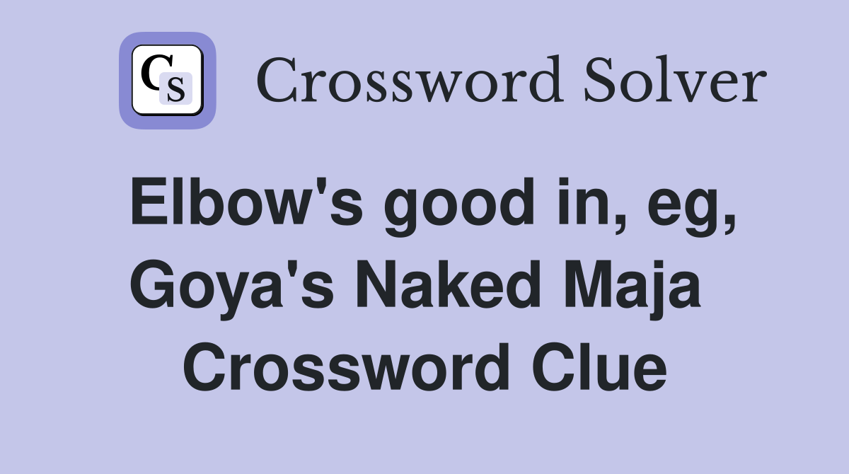 Elbow's good in, eg, Goya's Naked Maja  Crossword Clue