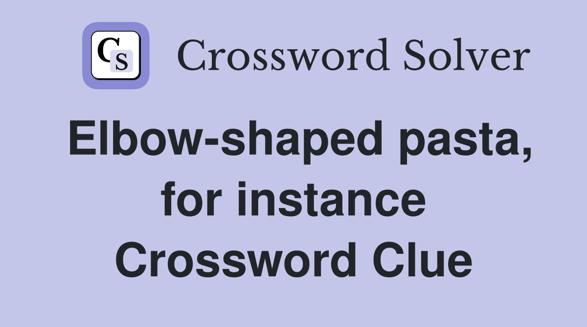 Elbow-shaped pasta, for instance Crossword Clue