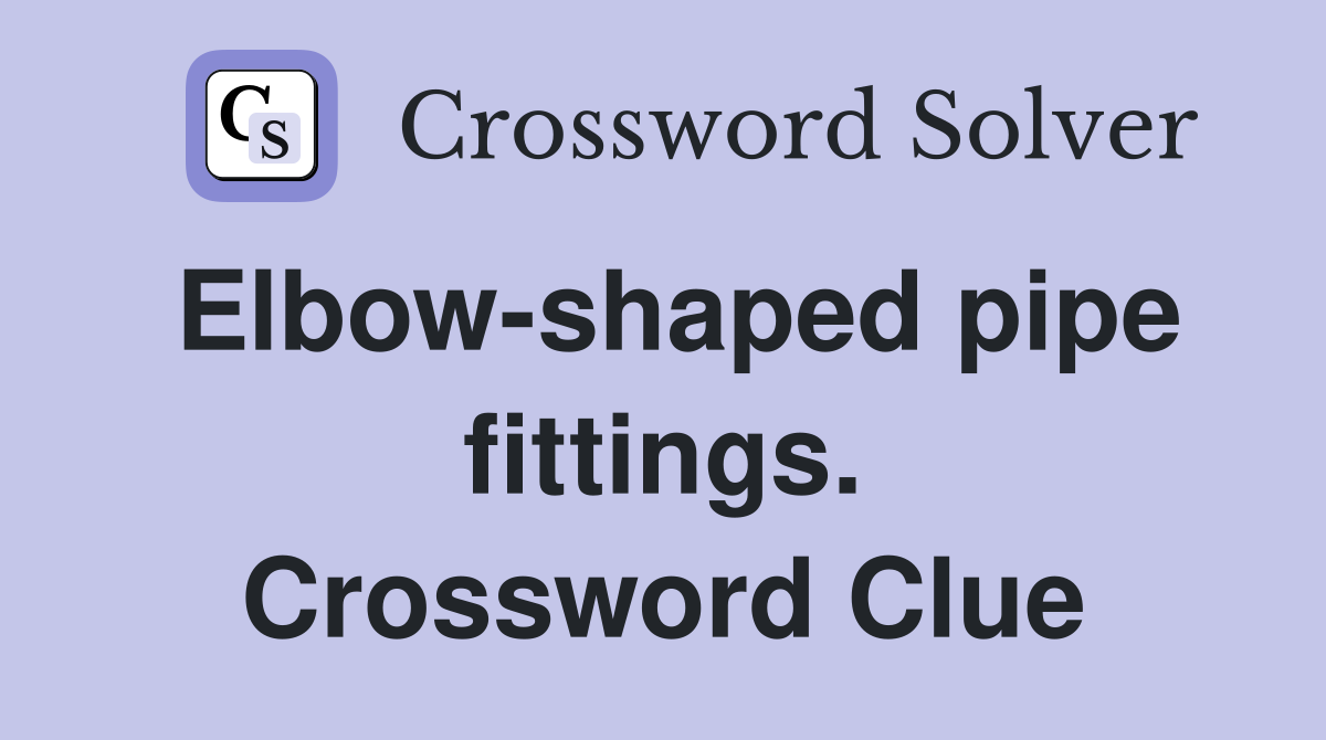 Elbow-shaped pipe fittings. Crossword Clue