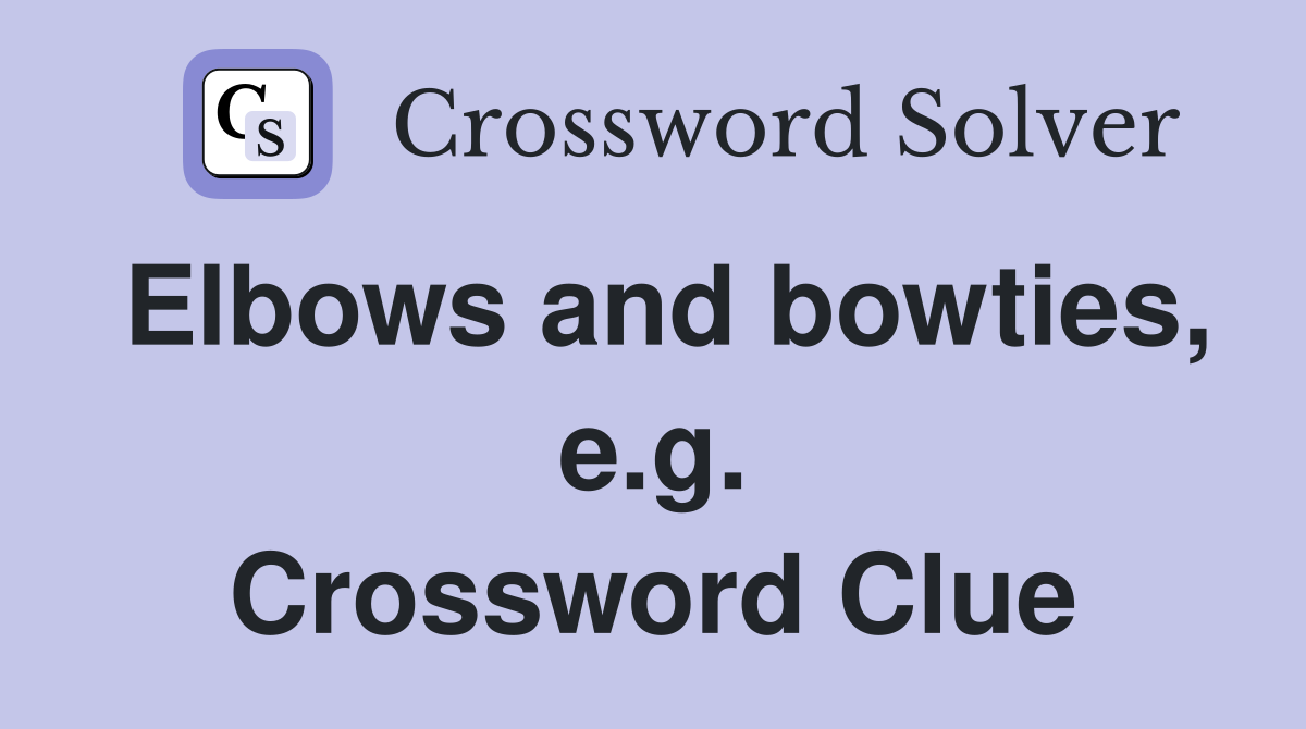 Elbows and bowties, e.g. Crossword Clue
