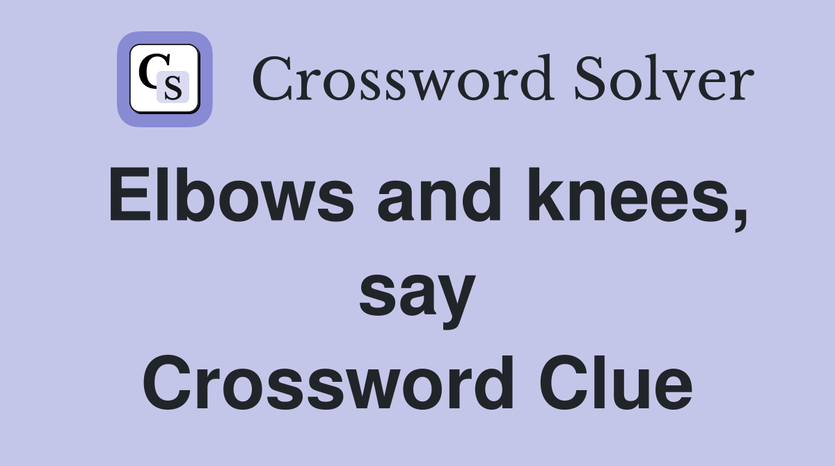 Elbows and knees, say Crossword Clue