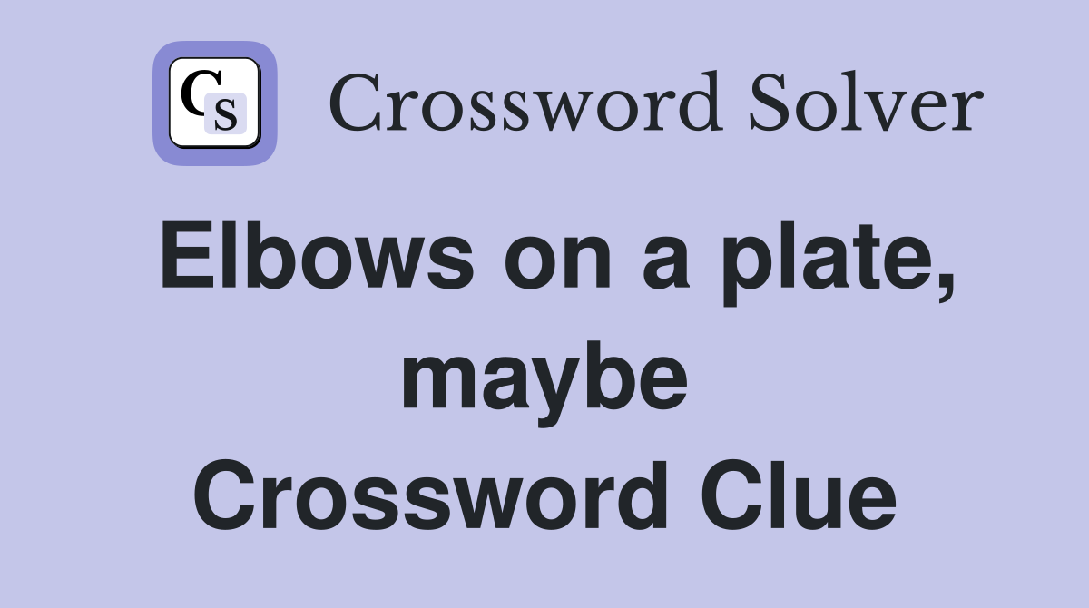 Elbows on a plate, maybe Crossword Clue