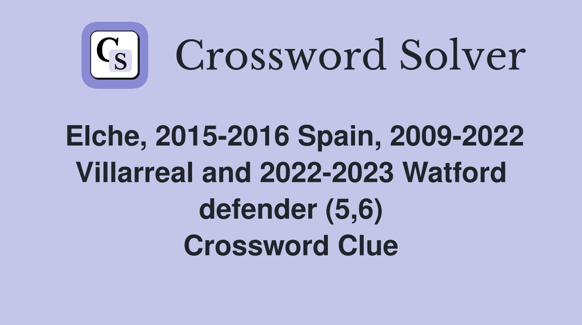 Elche, 2015-2016 Spain, 2009-2022 Villarreal and 2022-2023 Watford defender (5,6) Crossword Clue