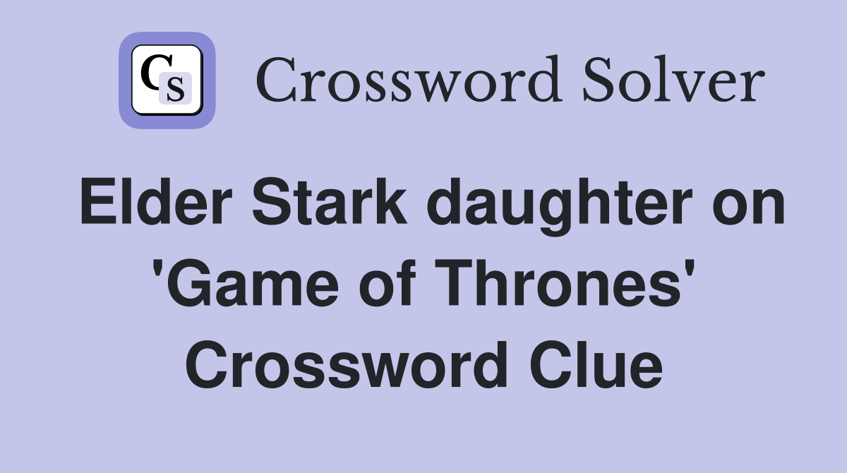 Elder Stark daughter on 'Game of Thrones' Crossword Clue