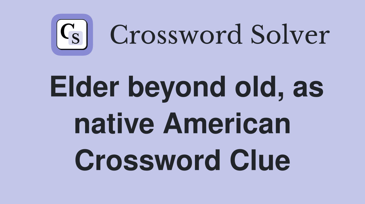 Elder beyond old, as native American Crossword Clue
