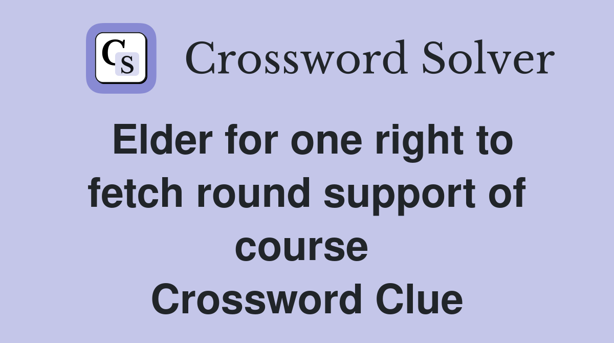 Elder for one right to fetch round support of course  Crossword Clue
