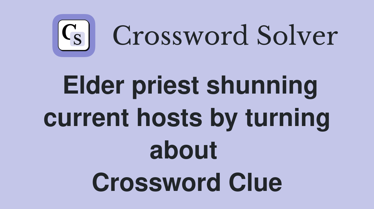 Elder priest shunning current hosts by turning about  Crossword Clue