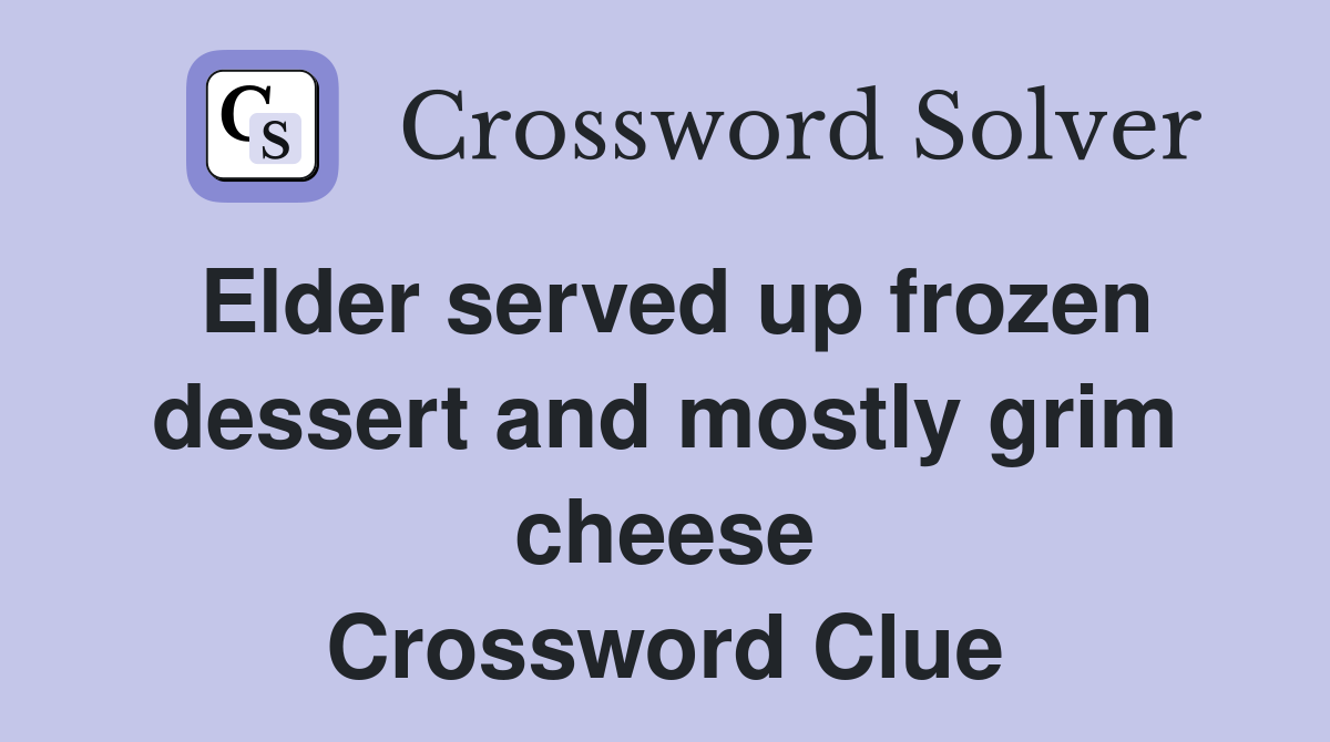 Elder served up frozen dessert and mostly grim cheese Crossword Clue