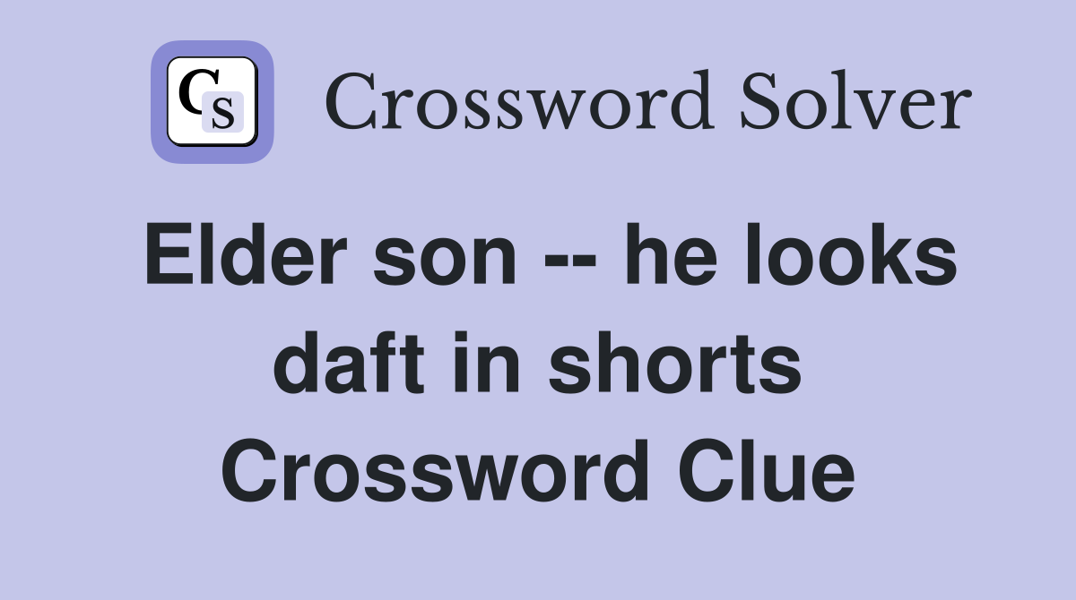 Elder son -- he looks daft in shorts Crossword Clue