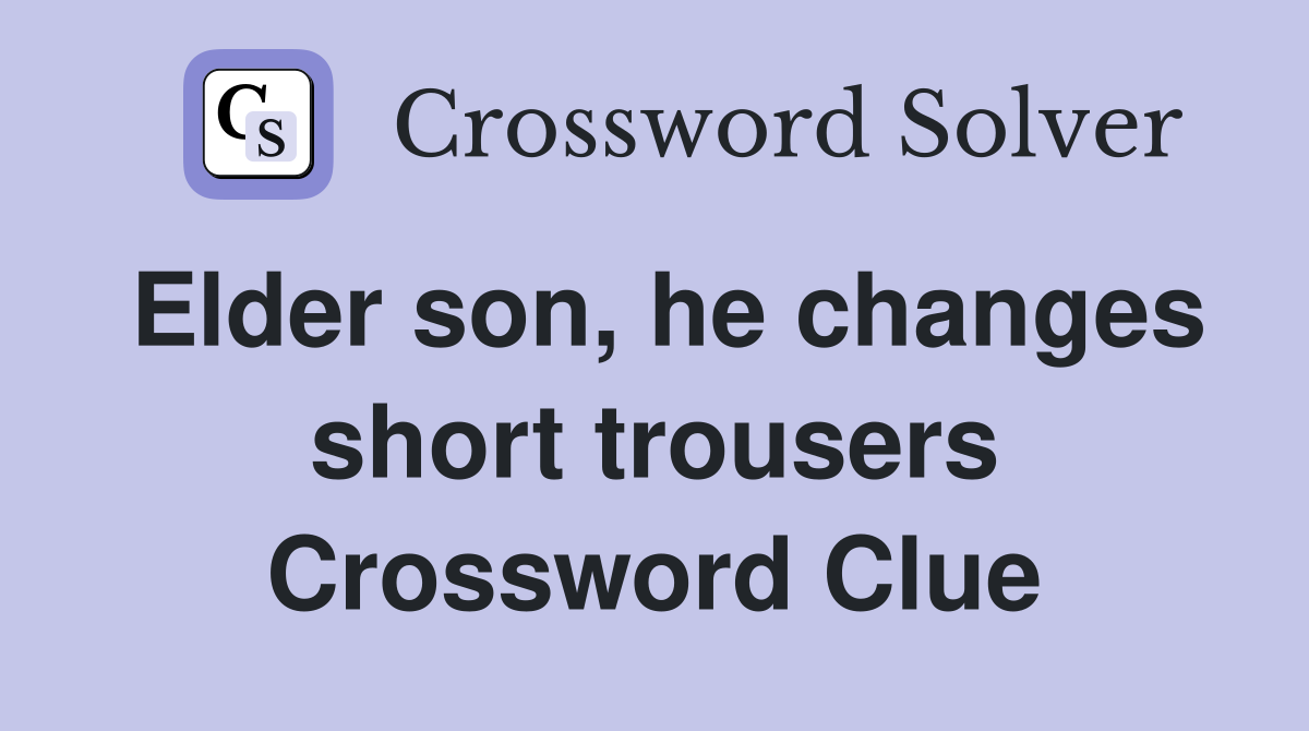 Elder son, he changes short trousers Crossword Clue