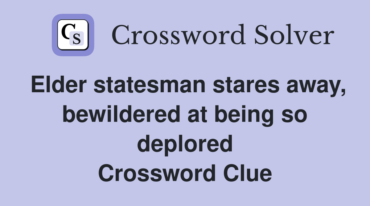 Elder statesman stares away, bewildered at being so deplored Crossword Clue