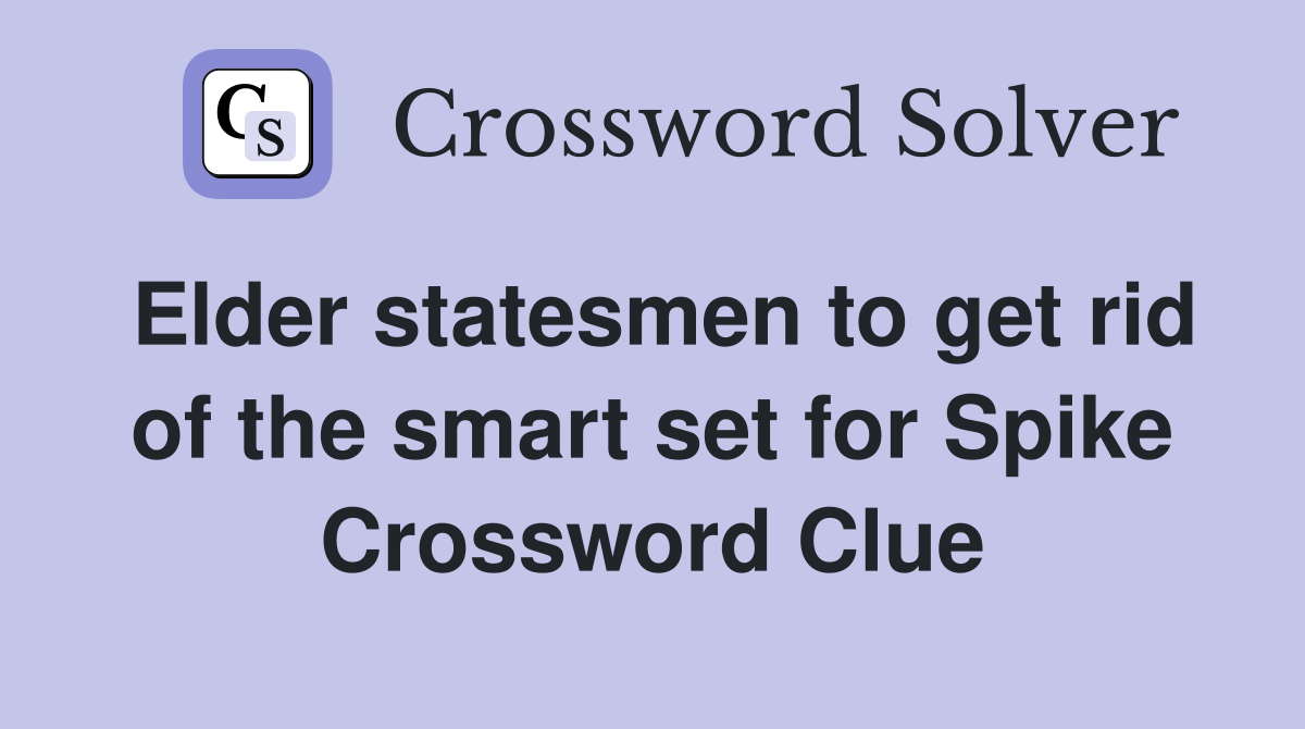 Elder statesmen to get rid of the smart set for Spike Crossword Clue