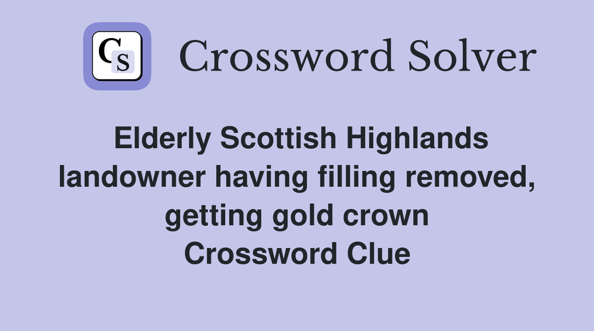 Elderly Scottish Highlands landowner having filling removed, getting gold crown Crossword Clue