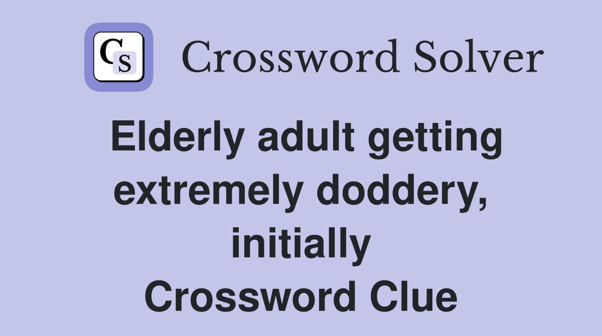 Elderly adult getting extremely doddery, initially Crossword Clue