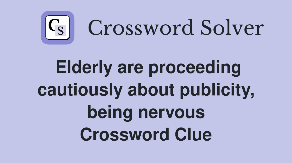 Elderly are proceeding cautiously about publicity, being nervous Crossword Clue