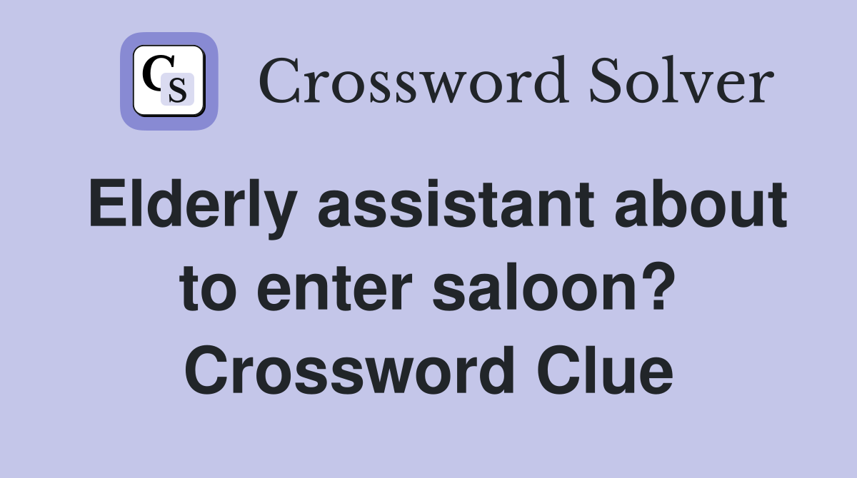 Elderly assistant about to enter saloon? Crossword Clue
