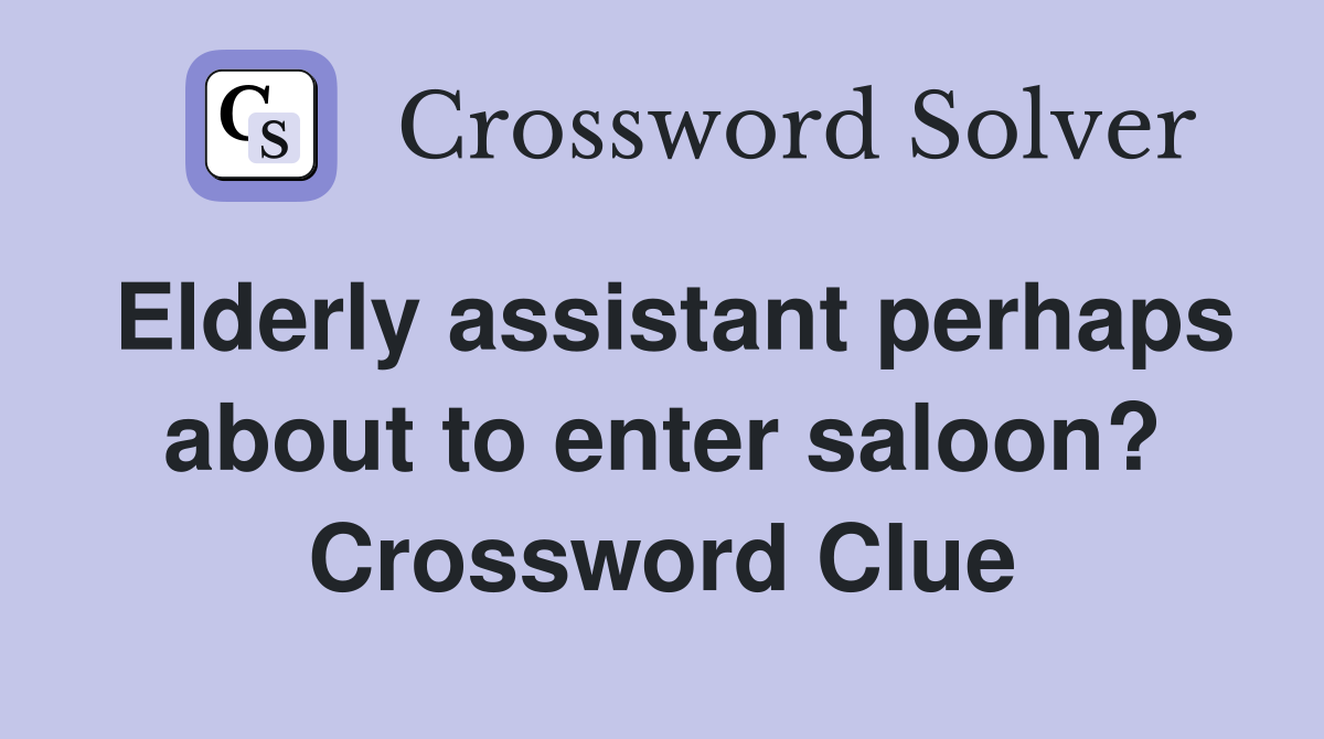 Elderly assistant perhaps about to enter saloon? Crossword Clue