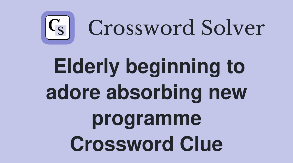 Elderly beginning to adore absorbing new programme Crossword Clue