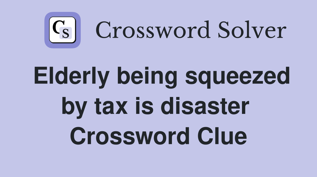 Elderly being squeezed by tax is disaster  Crossword Clue
