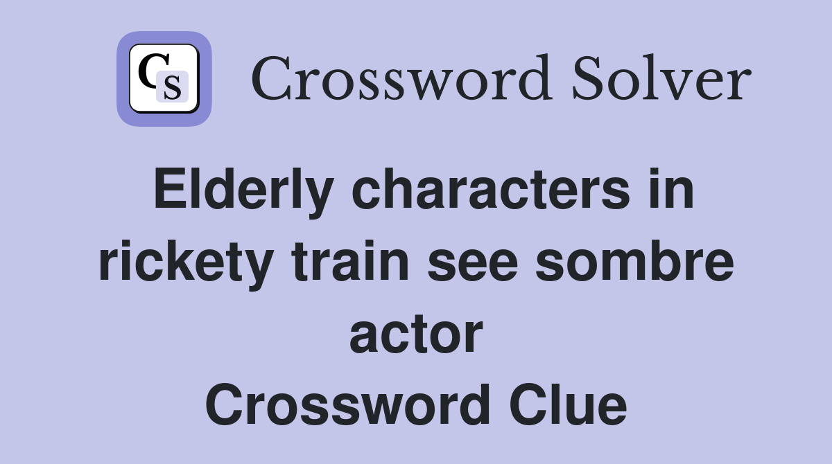 Elderly characters in rickety train see sombre actor Crossword Clue