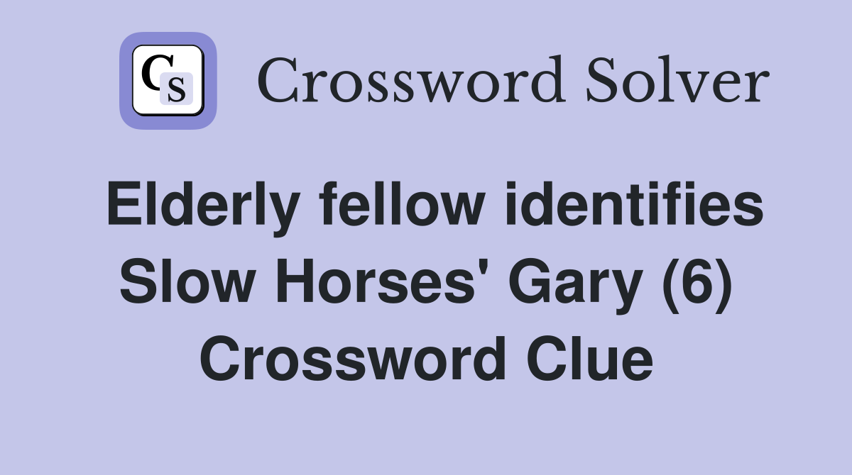 Elderly fellow identifies Slow Horses' Gary (6) Crossword Clue