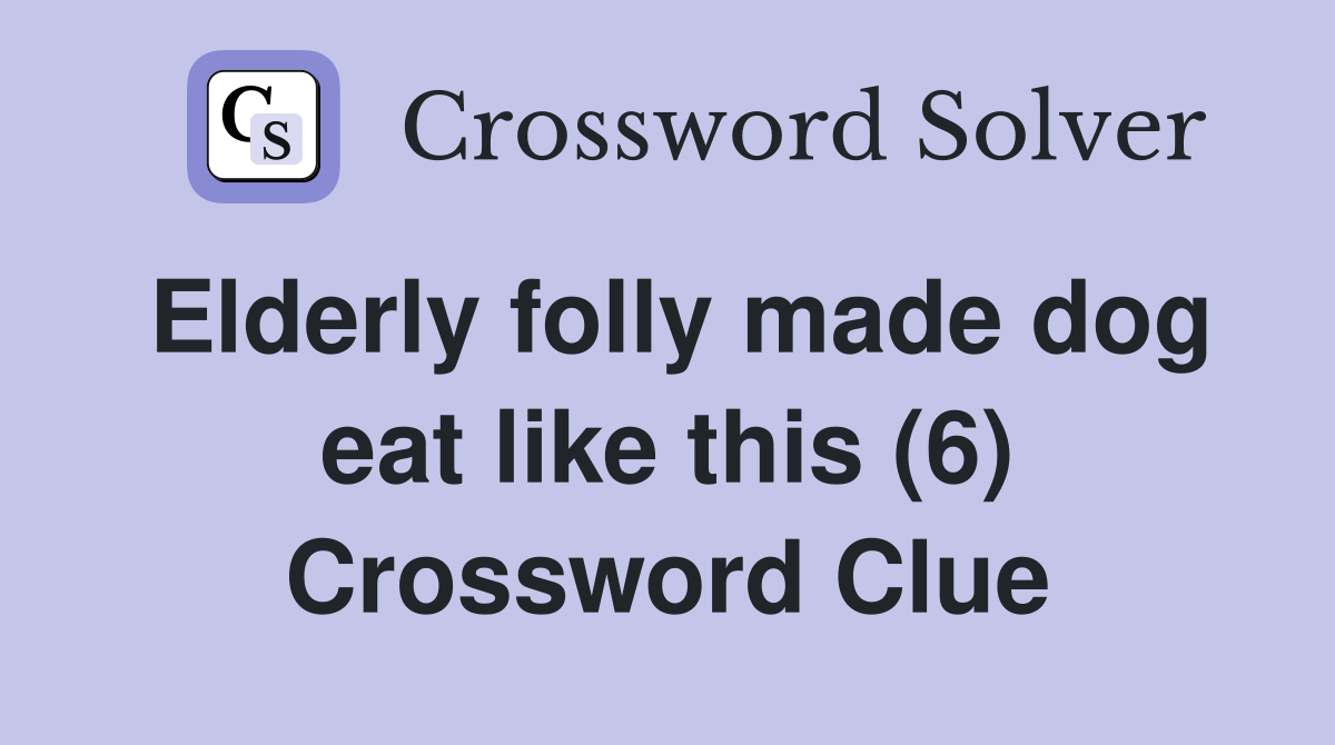 Elderly folly made dog eat like this (6) Crossword Clue